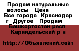 Продам натуральные волосы › Цена ­ 3 000 - Все города, Краснодар г. Другое » Продам   . Башкортостан респ.,Караидельский р-н